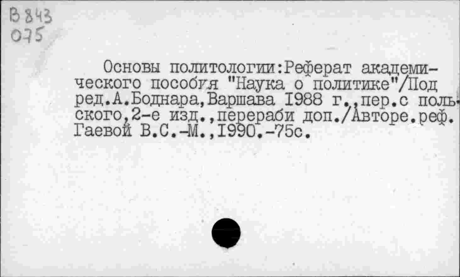 ﻿&
оз $
Основы политологии:Реферат академического пособия ’’Наука о политике’’/Под ред.А. Боднара, Варшава 1988 г..пер.с польского,2-е изд. »перераби доп./Авторе.реф. Гаевой В. С.-М.,1990.-75с.